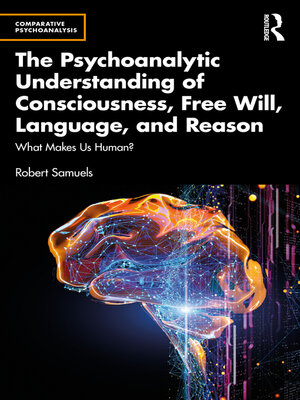 cover image of The Psychoanalytic Understanding of Consciousness, Free Will, Language, and Reason